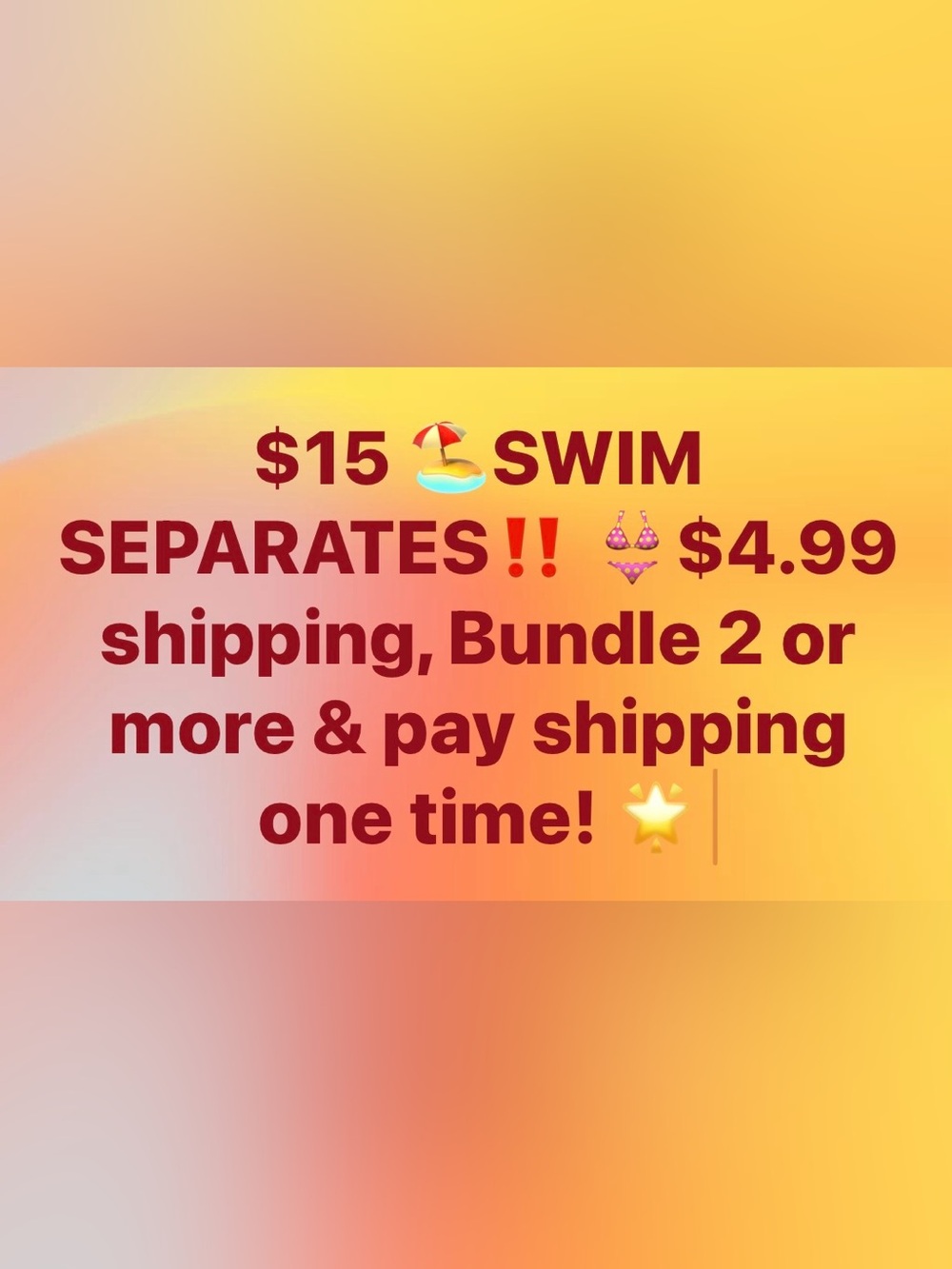 $15 & $10 swim separates ,SWIM ITEMS are always $4.99 shipping.